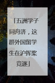 五洲学子同舟济，这群外国留学生在沪挥桨竞逐