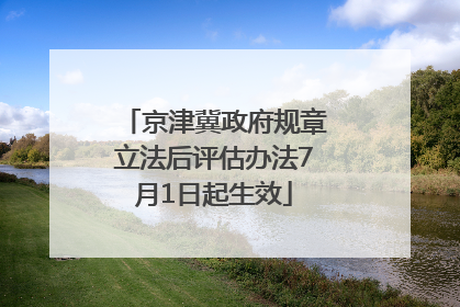 京津冀政府规章立法后评估办法7月1日起生效