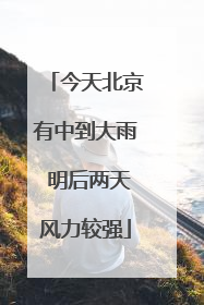 今天北京有中到大雨 明后两天风力较强