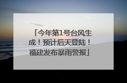 今年第1号台风生成！预计后天登陆！福建发布暴雨警报