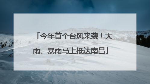 今年首个台风来袭！大雨、暴雨马上抵达南昌
