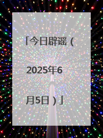 今日辟谣（2025年6月5日）