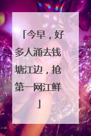 今早，好多人涌去钱塘江边，抢第一网江鲜