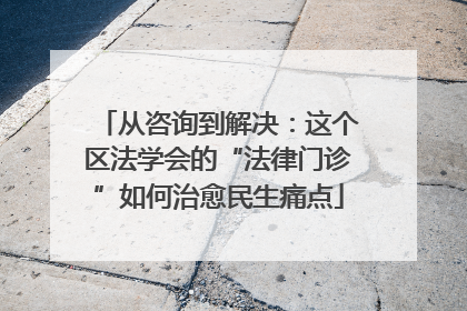 从咨询到解决：这个区法学会的“法律门诊”如何治愈民生痛点