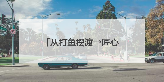 从打鱼摆渡→匠心造舟 70多岁的老人懂水性又懂木工