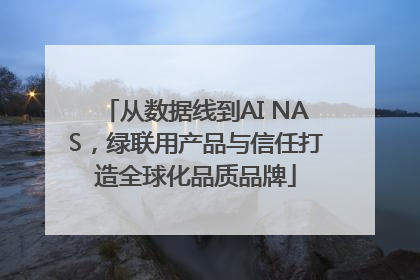 从数据线到AI NAS，绿联用产品与信任打造全球化品质品牌