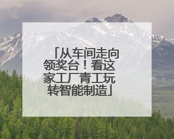 从车间走向领奖台！看这家工厂青工玩转智能制造