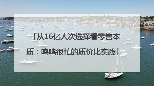 从16亿人次选择看零售本质：鸣鸣很忙的质价比实践