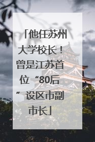 他任苏州大学校长!曾是江苏首位“80后”设区市副市长