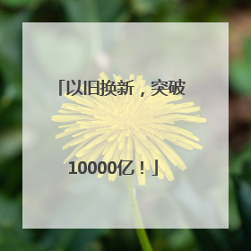以旧换新，突破10000亿！