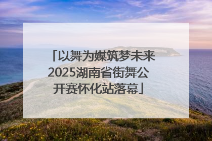 以舞为媒筑梦未来 2025湖南省街舞公开赛怀化站落幕