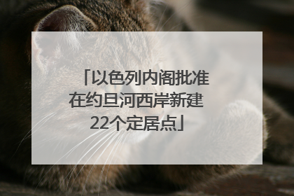 以色列内阁批准在约旦河西岸新建22个定居点