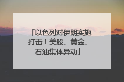 以色列对伊朗实施打击！美股、黄金、石油集体异动