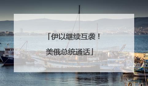 伊以继续互袭！美俄总统通话