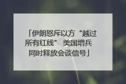 伊朗怒斥以方“越过所有红线” 美国增兵同时释放会谈信号