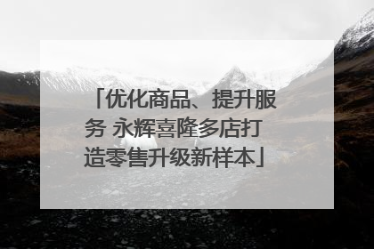 优化商品、提升服务 永辉喜隆多店打造零售升级新样本