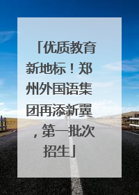 优质教育新地标！郑州外国语集团再添新翼，第一批次招生