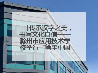 传承汉字之美，书写文化自信——滁州市应用技术学校举行“笔墨中国”汉字书写比赛表彰大会