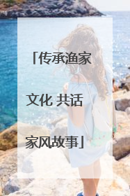传承渔家文化 共话家风故事