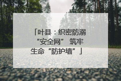 叶县：织密防溺“安全网” 筑牢生命“防护墙”