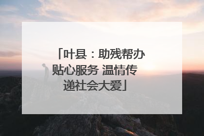 叶县：助残帮办贴心服务 温情传递社会大爱