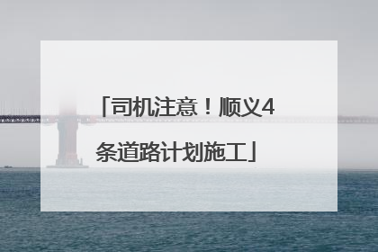 司机注意！顺义4条道路计划施工