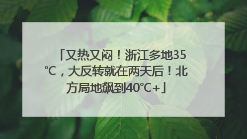 又热又闷！浙江多地35℃，大反转就在两天后！北方局地飙到40℃+