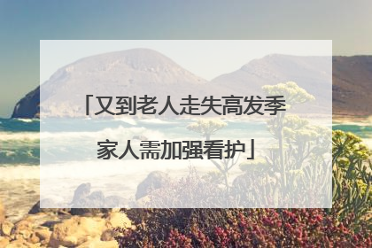 又到老人走失高发季 家人需加强看护
