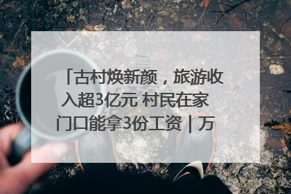 古村焕新颜，旅游收入超3亿元 村民在家门口能拿3份工资｜万千气象看四川