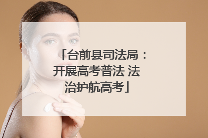 台前县司法局：开展高考普法 法治护航高考