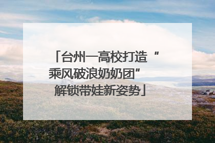 台州一高校打造“乘风破浪奶奶团” 解锁带娃新姿势