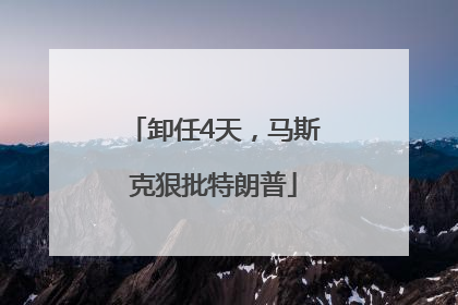 卸任4天，马斯克狠批特朗普