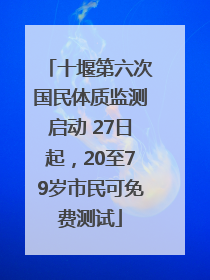十堰第六次国民体质监测启动 27日起，20至79岁市民可免费测试