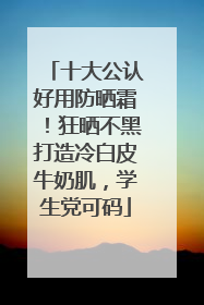 十大公认好用防晒霜！狂晒不黑打造冷白皮牛奶肌，学生党可码