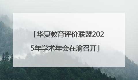 华夏教育评价联盟2025年学术年会在渝召开
