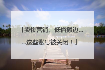 卖惨营销、低俗擦边……这些账号被关闭！
