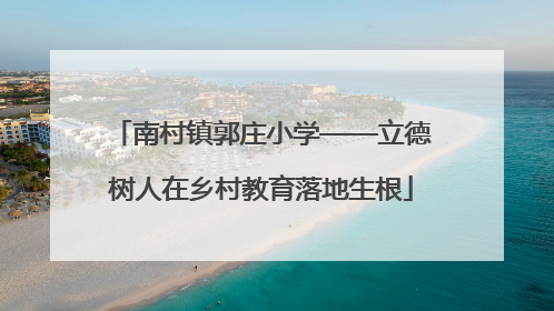 南村镇郭庄小学——立德树人在乡村教育落地生根