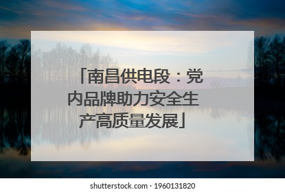 南昌供电段：党内品牌助力安全生产高质量发展