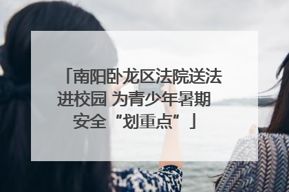 南阳卧龙区法院送法进校园 为青少年暑期安全“划重点”