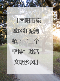 南阳市宛城区红泥湾镇：“三个坚持”激活文明乡风