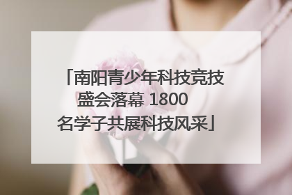 南阳青少年科技竞技盛会落幕 1800 名学子共展科技风采