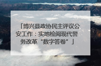 博兴县政协民主评议公安工作：实地检阅现代警务改革“数字答卷”