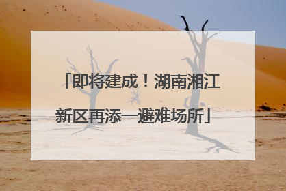 即将建成！湖南湘江新区再添一避难场所