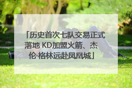 历史首次七队交易正式落地 KD加盟火箭、杰伦·格林远赴凤凰城