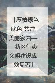 厚植绿色底色 共建美丽家园——新区生态文明建设成效显著