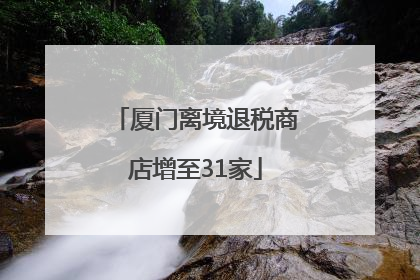 厦门离境退税商店增至31家