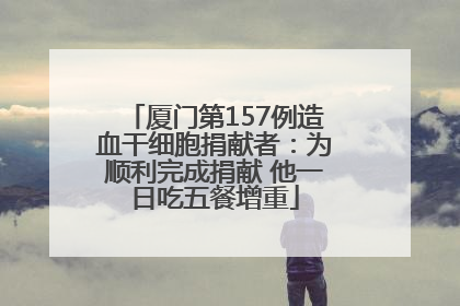 厦门第157例造血干细胞捐献者：为顺利完成捐献 他一日吃五餐增重