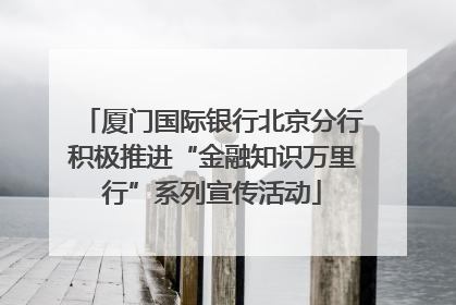 厦门国际银行北京分行积极推进“金融知识万里行”系列宣传活动