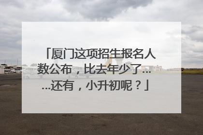 厦门这项招生报名人数公布，比去年少了……还有，小升初呢？
