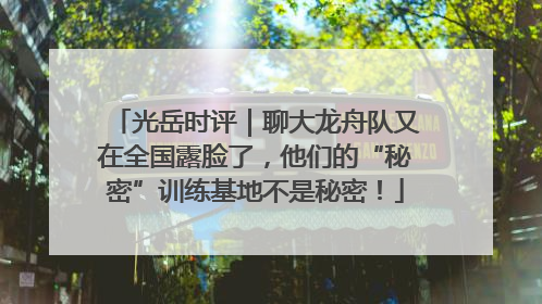 光岳时评｜聊大龙舟队又在全国露脸了，他们的“秘密”训练基地不是秘密！
